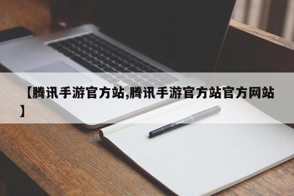 【腾讯手游官方站,腾讯手游官方站官方网站】