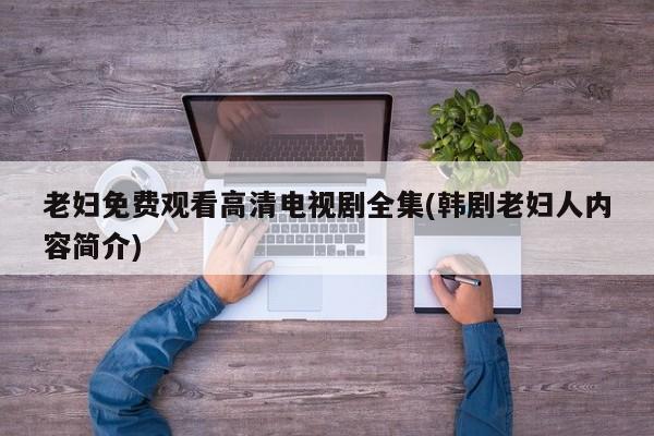 老妇免费观看高清电视剧全集(韩剧老妇人内容简介)