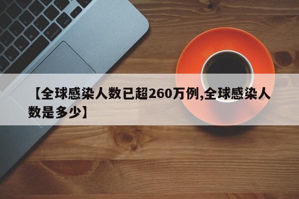 【全球感染人数已超260万例,全球感染人数是多少】
