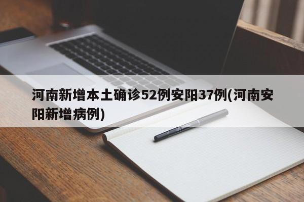 河南新增本土确诊52例安阳37例(河南安阳新增病例)
