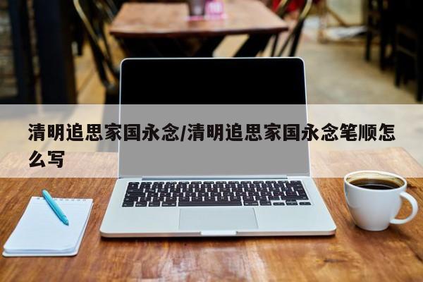 清明追思家国永念/清明追思家国永念笔顺怎么写