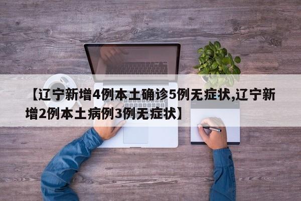 【辽宁新增4例本土确诊5例无症状,辽宁新增2例本土病例3例无症状】