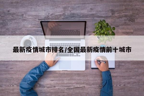最新疫情城市排名/全国最新疫情前十城市