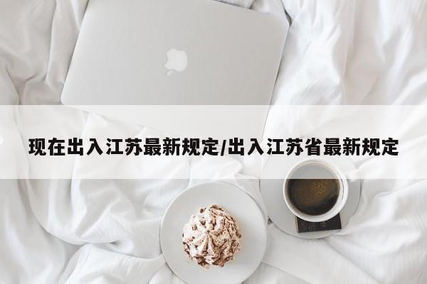 现在出入江苏最新规定/出入江苏省最新规定