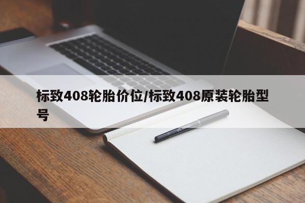 标致408轮胎价位/标致408原装轮胎型号
