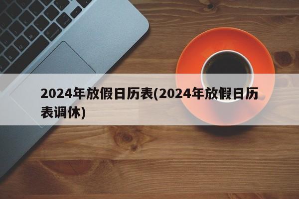 2024年放假日历表(2024年放假日历表调休)