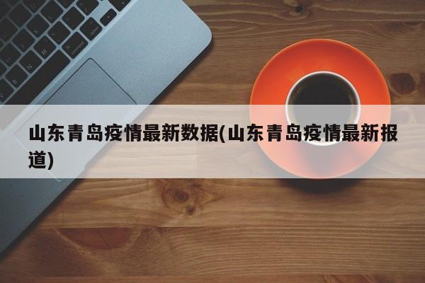 山东青岛疫情最新数据(山东青岛疫情最新报道)