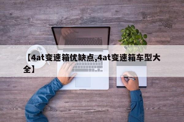 【4at变速箱优缺点,4at变速箱车型大全】