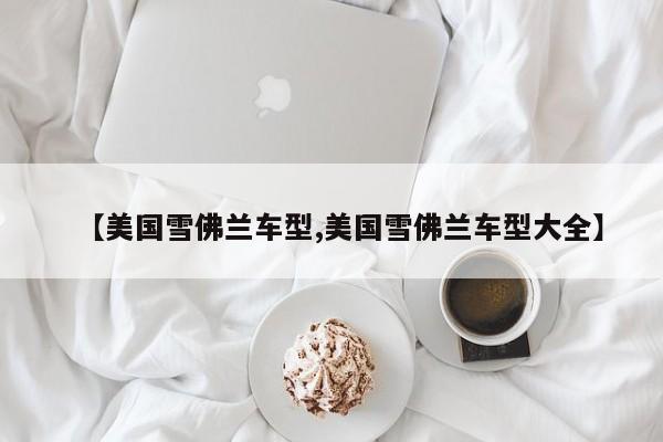 【美国雪佛兰车型,美国雪佛兰车型大全】